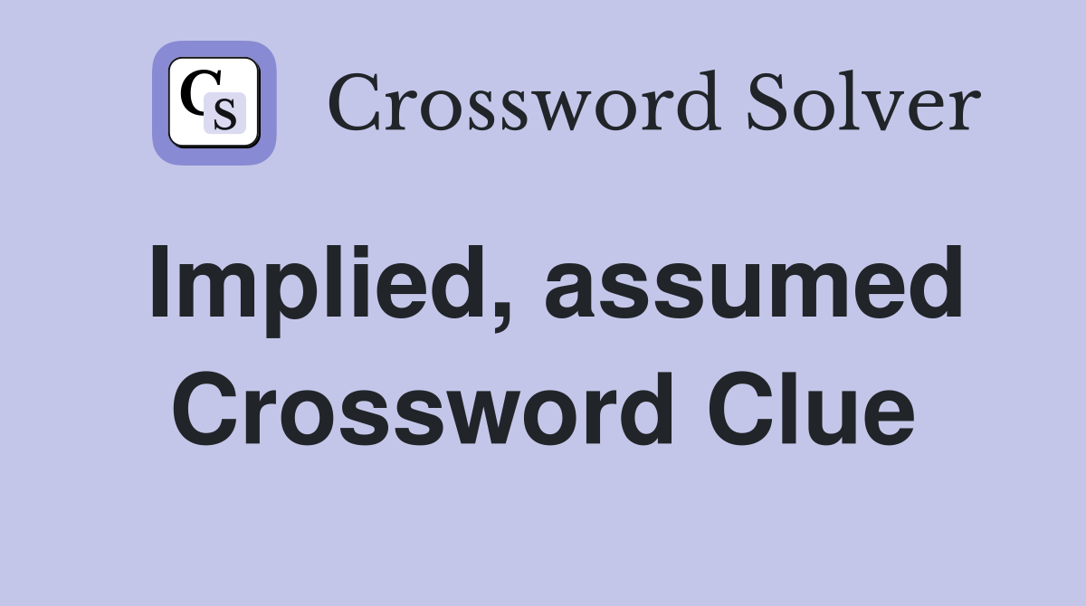Implied, assumed Crossword Clue