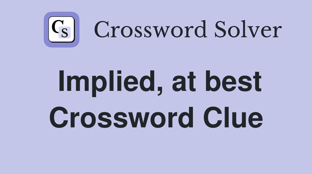 Implied, at best Crossword Clue