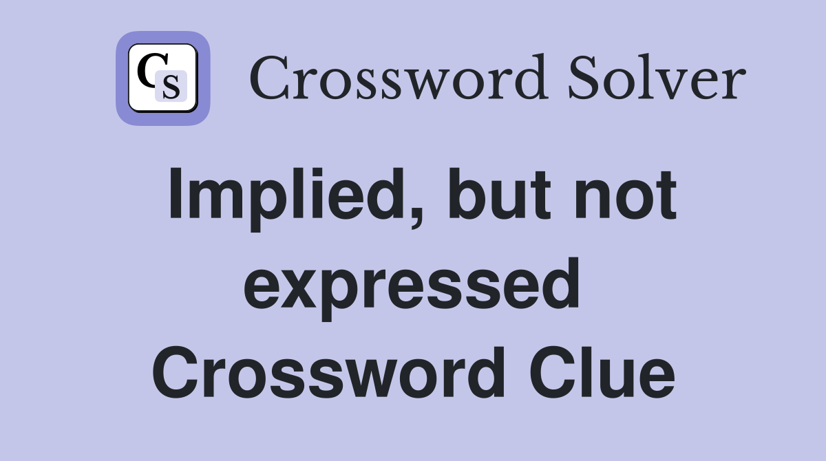 Implied, but not expressed Crossword Clue