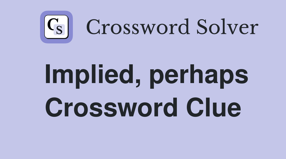 Implied, perhaps Crossword Clue