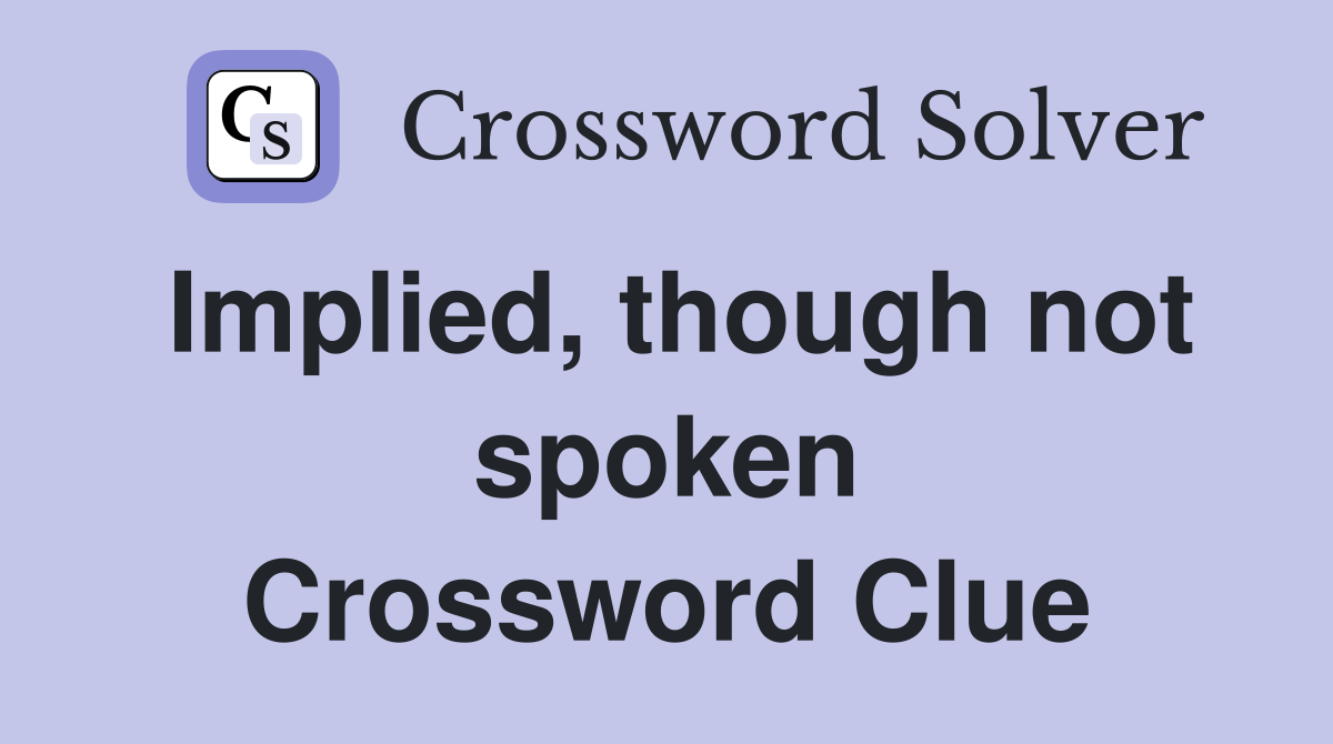 Implied, though not spoken Crossword Clue