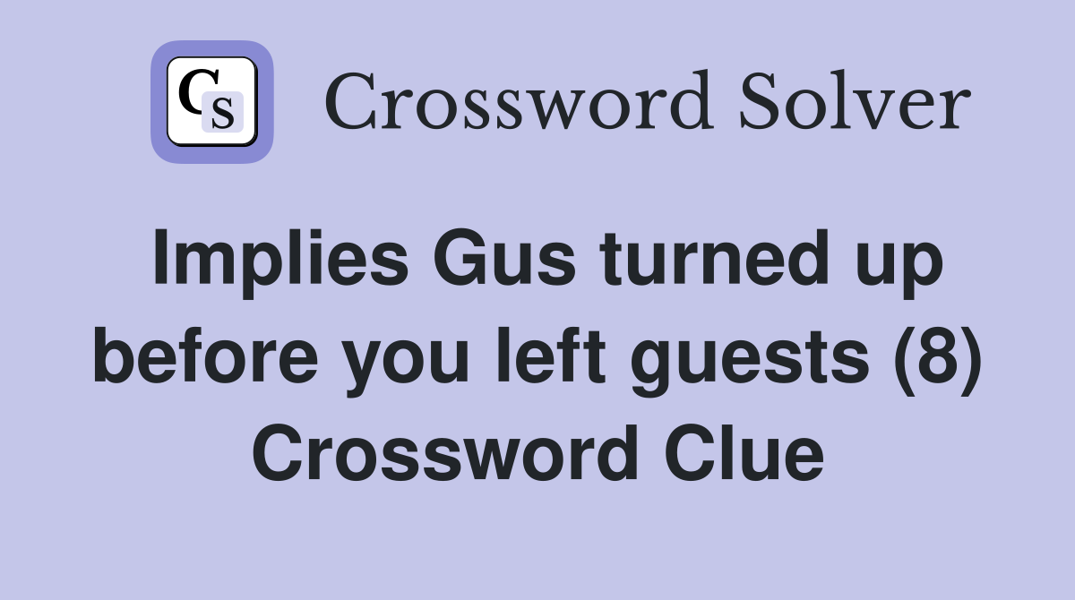 Implies Gus turned up before you left guests (8) Crossword Clue