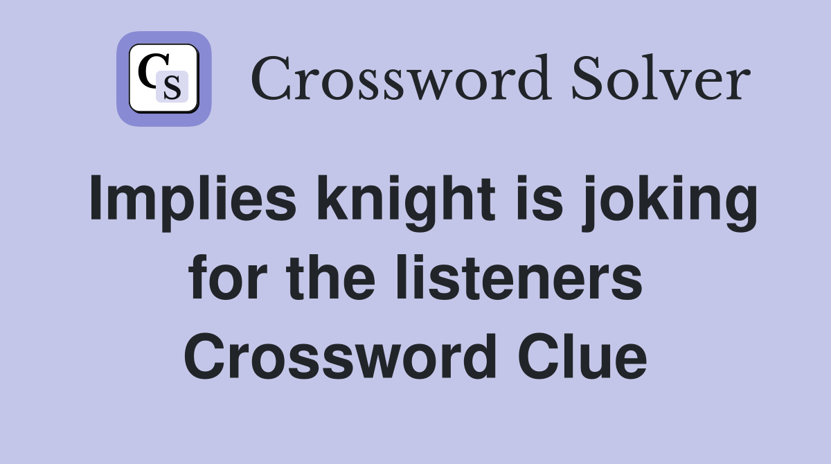 Implies knight is joking for the listeners Crossword Clue