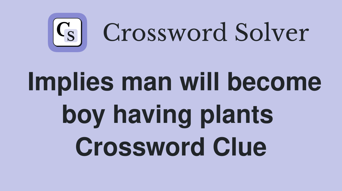 Implies man will become boy having plants  Crossword Clue
