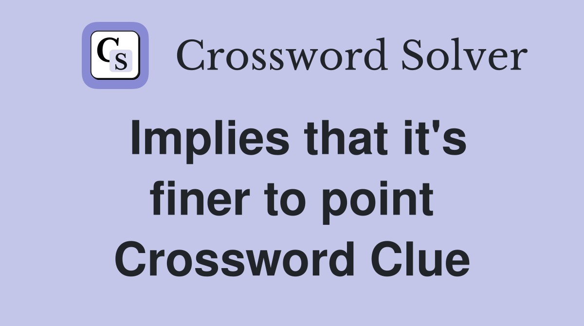 Implies that it's finer to point Crossword Clue