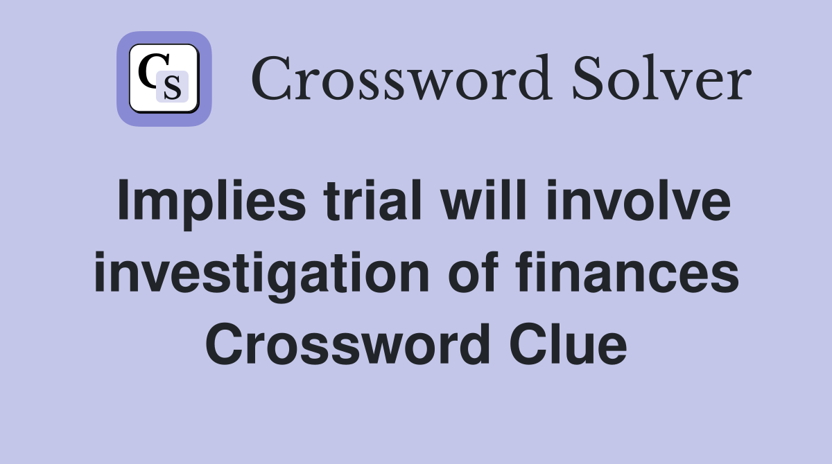 Implies trial will involve investigation of finances Crossword Clue