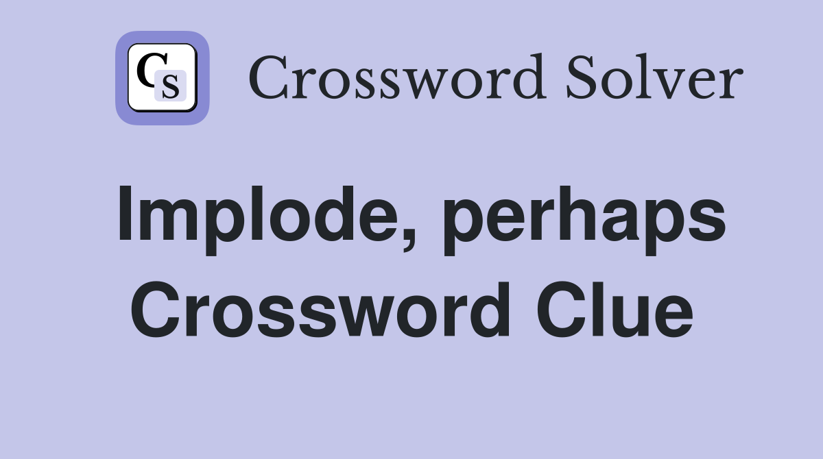 Implode, perhaps Crossword Clue