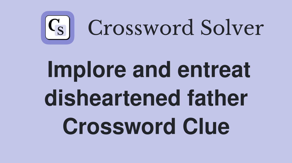 Implore and entreat disheartened father Crossword Clue