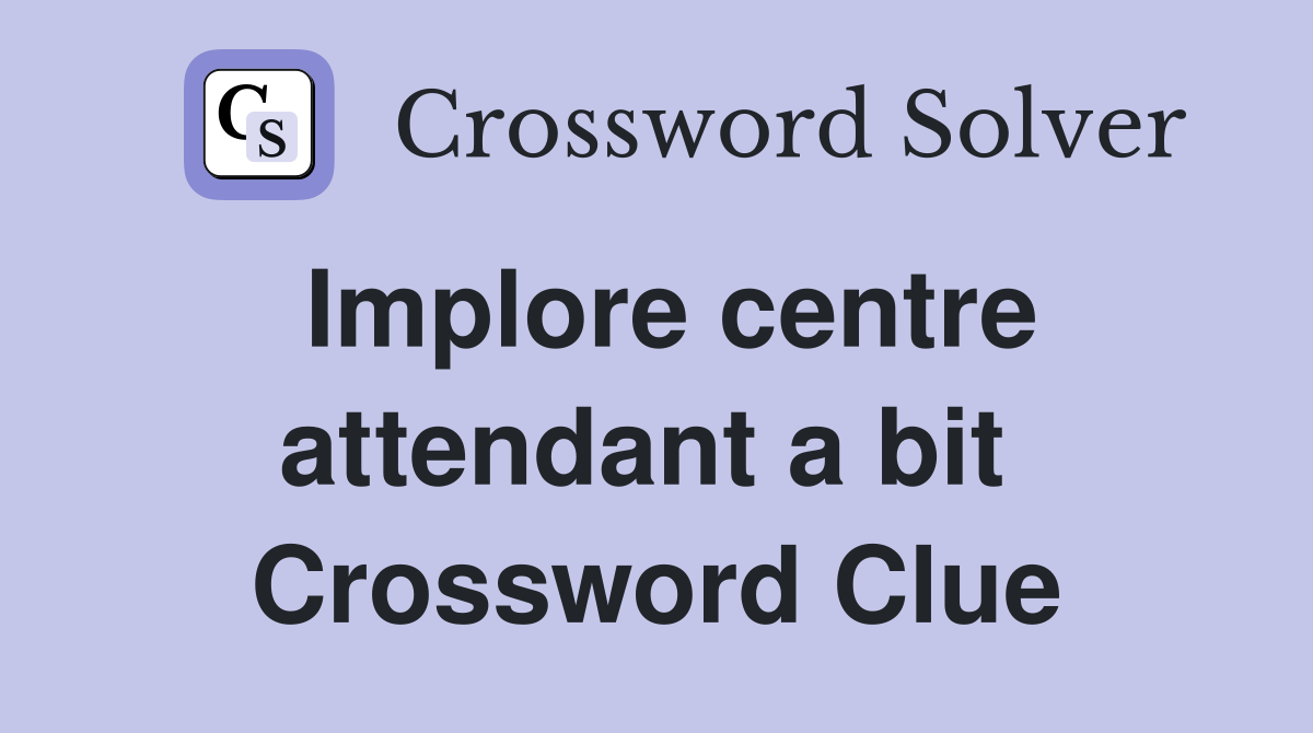 Implore centre attendant a bit  Crossword Clue