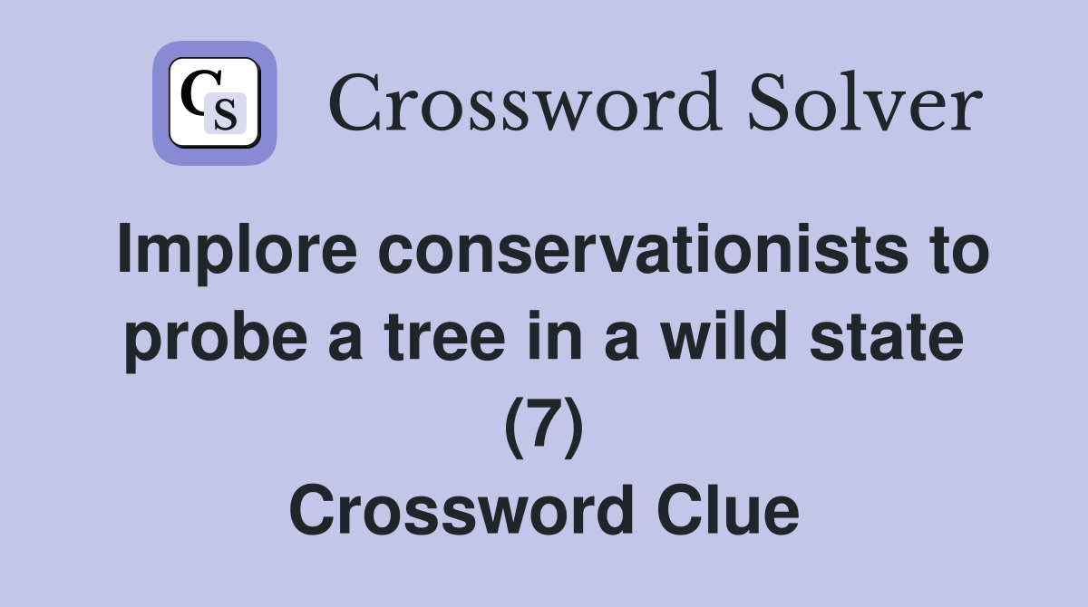 Implore conservationists to probe a tree in a wild state (7) Crossword Clue