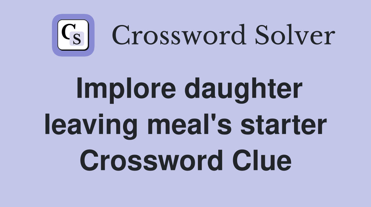 Implore daughter leaving meal's starter Crossword Clue