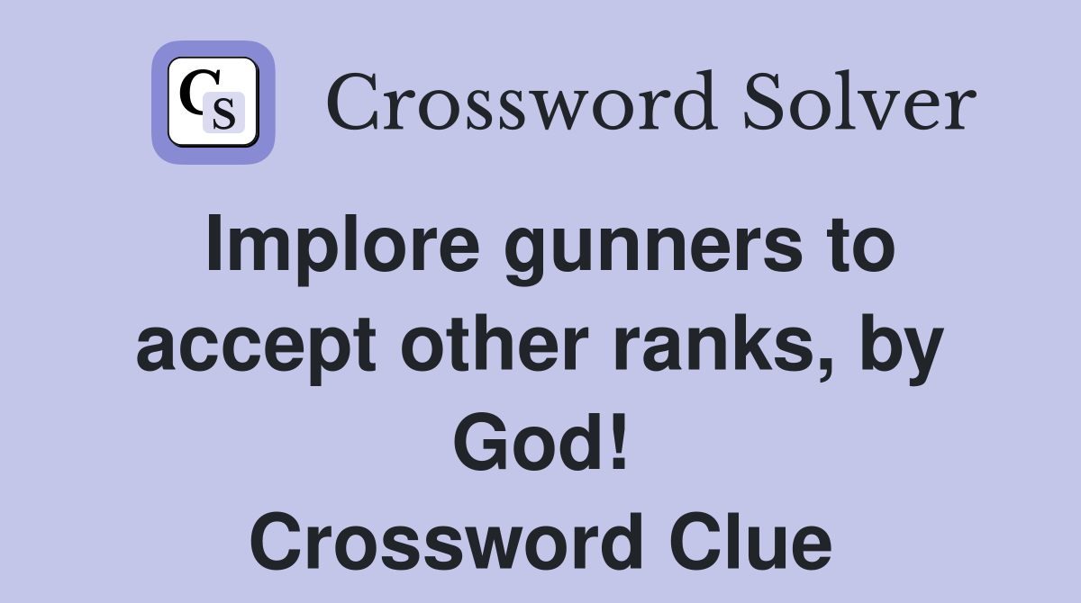 Implore gunners to accept other ranks, by God! Crossword Clue