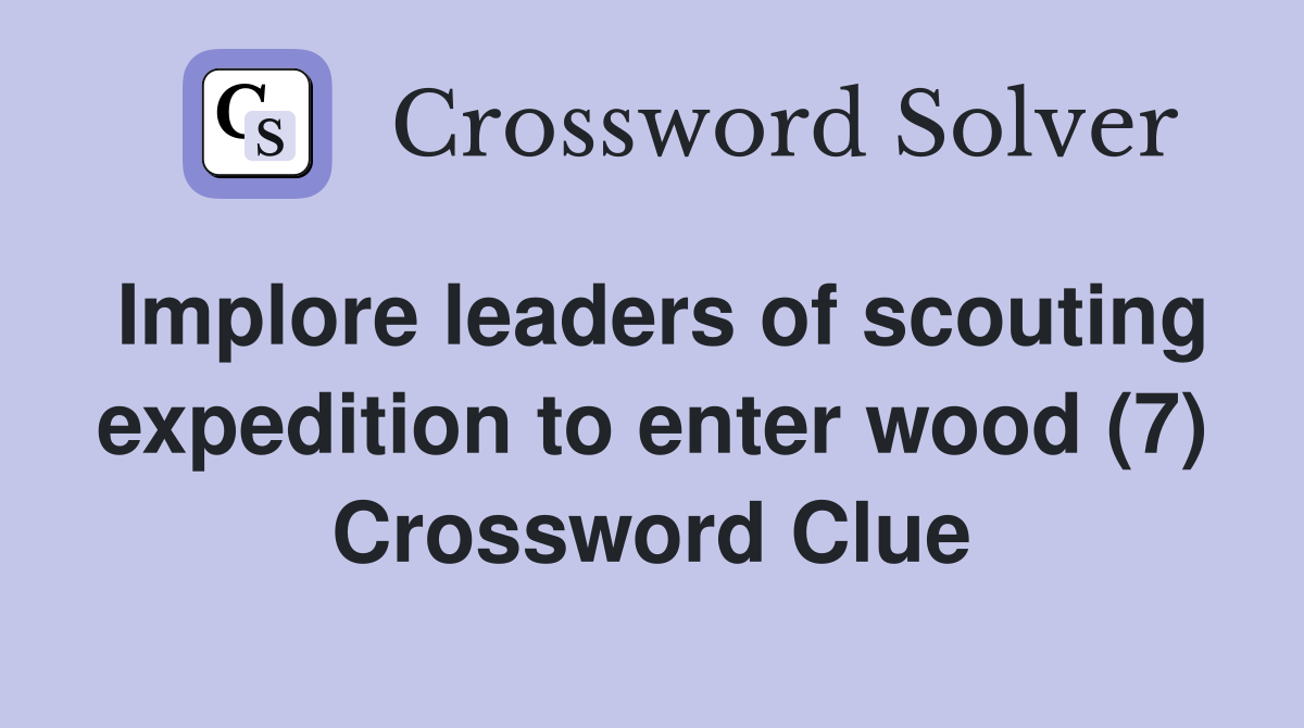 Implore leaders of scouting expedition to enter wood (7) Crossword Clue