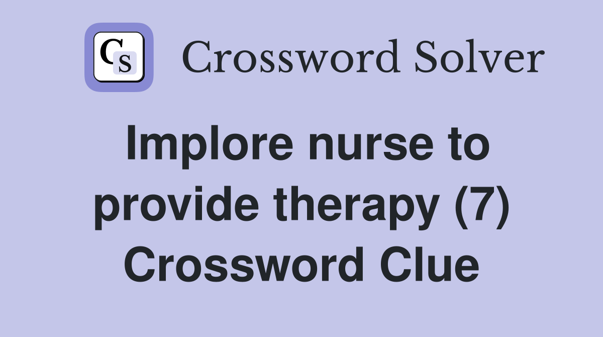 Implore nurse to provide therapy (7) Crossword Clue