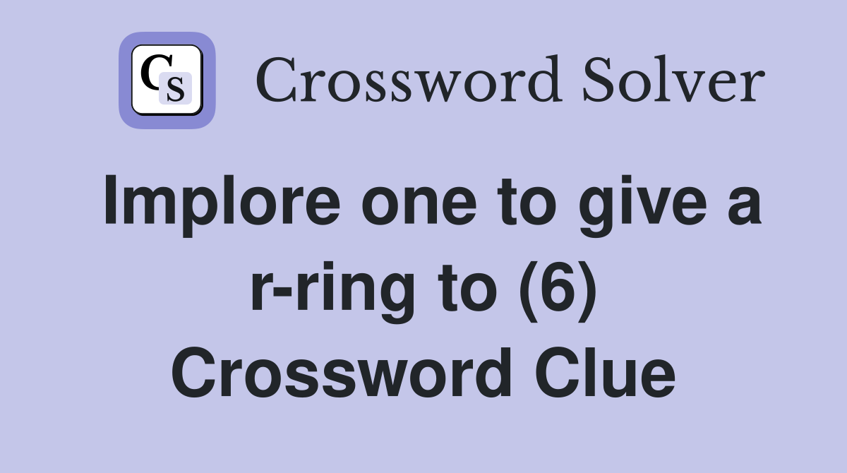 Implore one to give a r-ring to (6) Crossword Clue