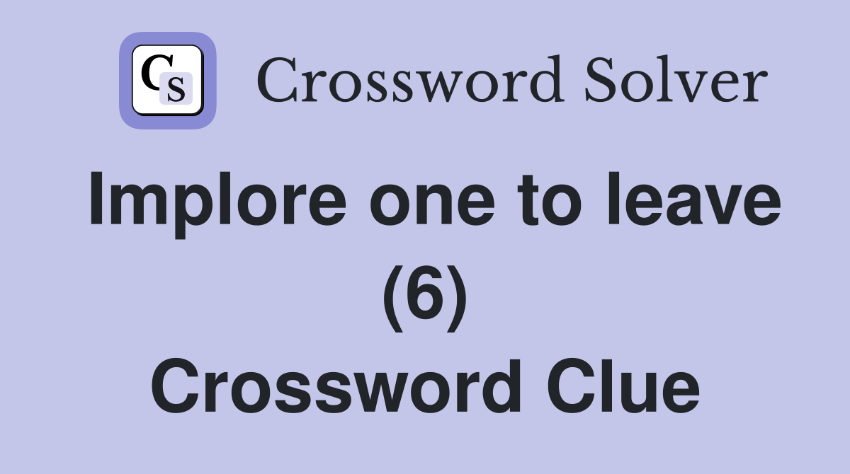 Implore one to leave (6) Crossword Clue