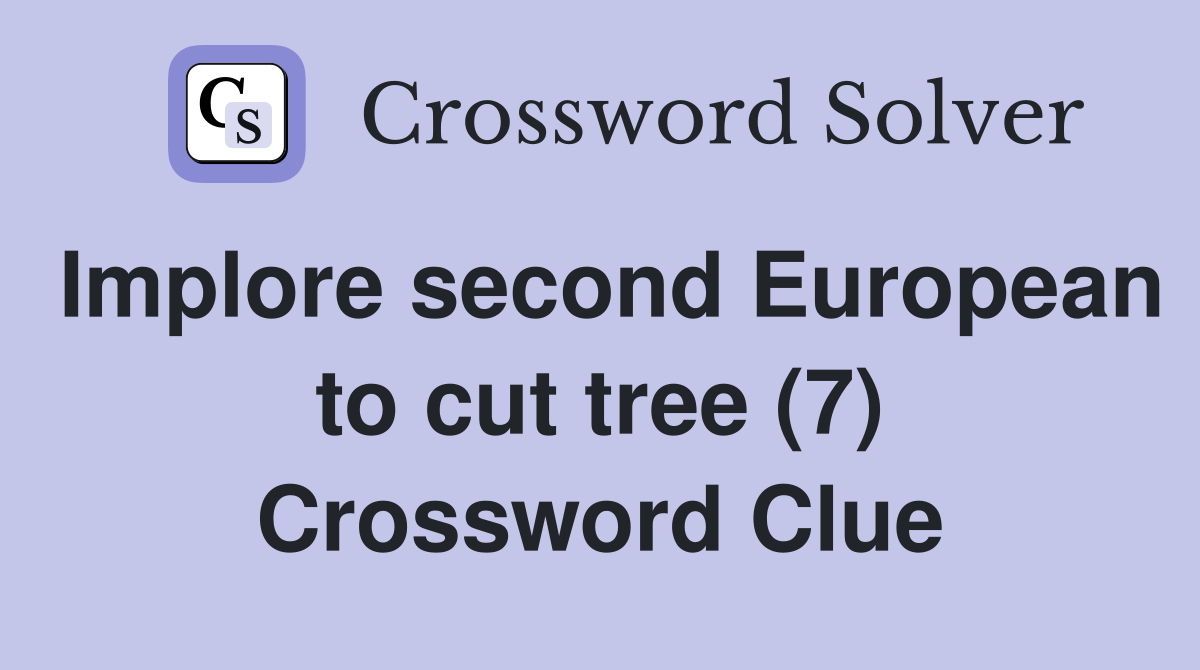 Implore second European to cut tree (7) Crossword Clue