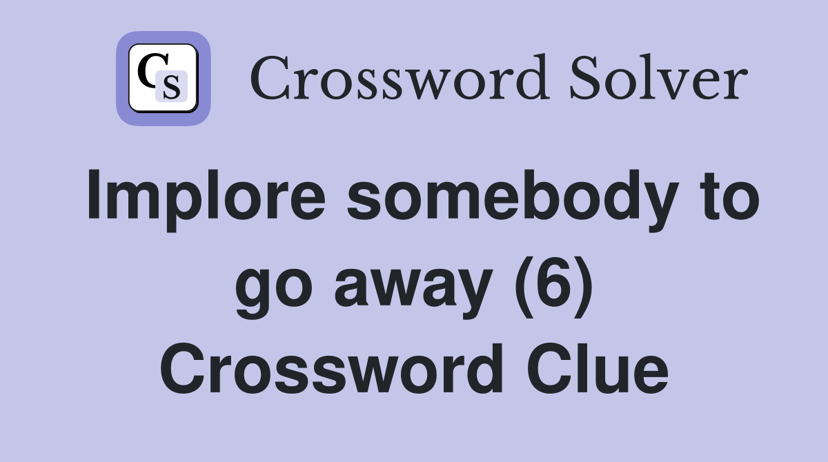 Implore somebody to go away (6) Crossword Clue