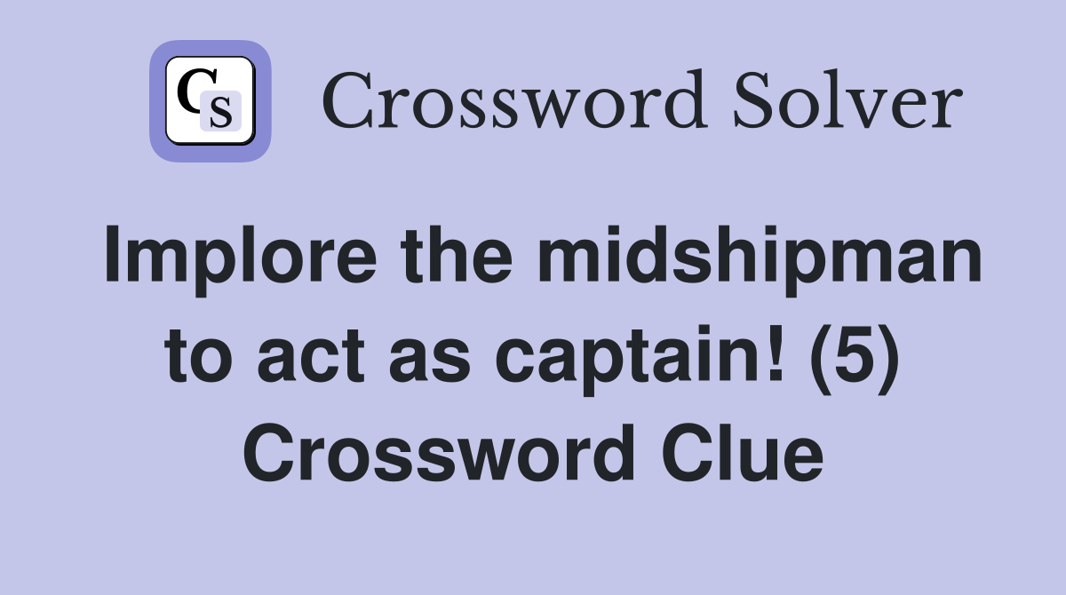 Implore the midshipman to act as captain! (5) Crossword Clue