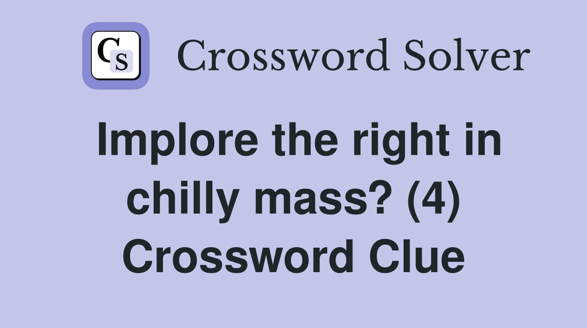 Implore the right in chilly mass? (4) Crossword Clue