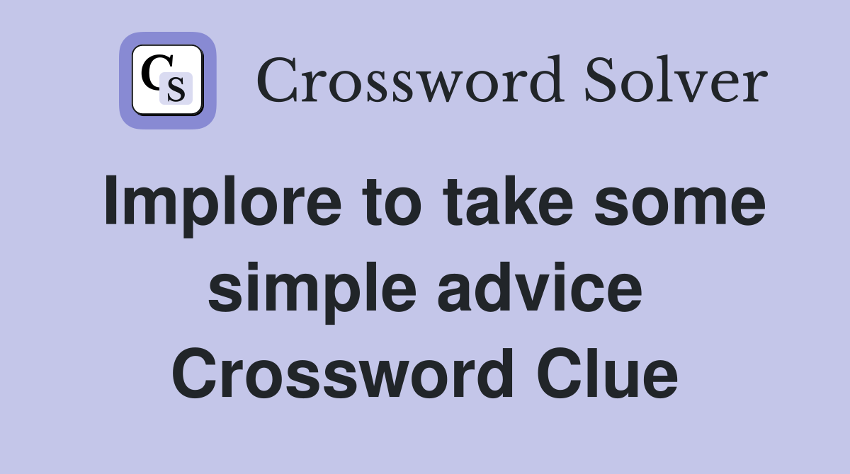 Implore to take some simple advice Crossword Clue