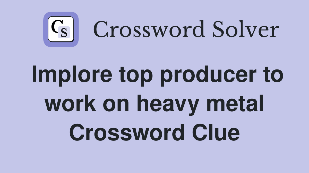 Implore top producer to work on heavy metal Crossword Clue