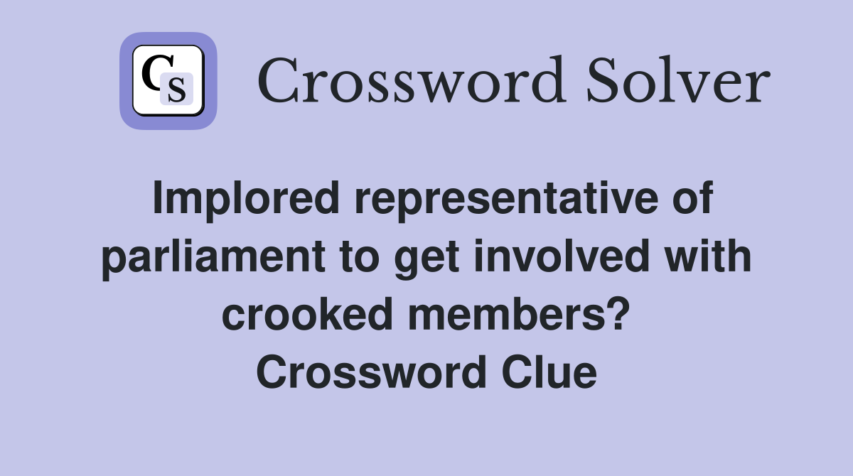 Implored representative of parliament to get involved with crooked members? Crossword Clue