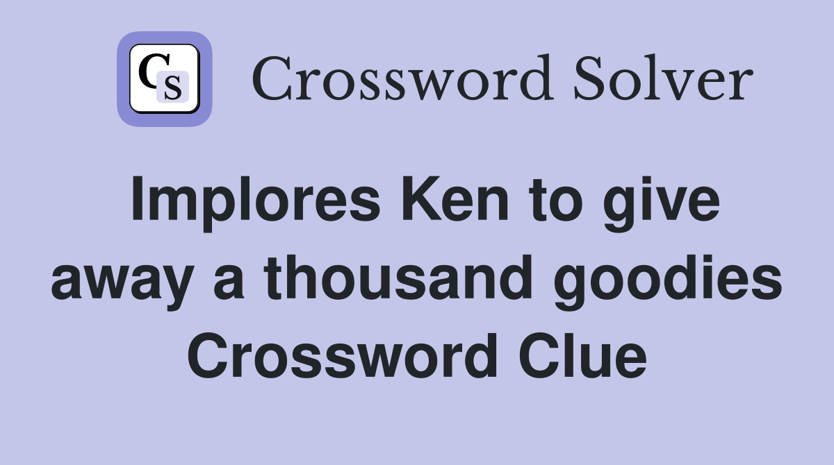 Implores Ken to give away a thousand goodies Crossword Clue