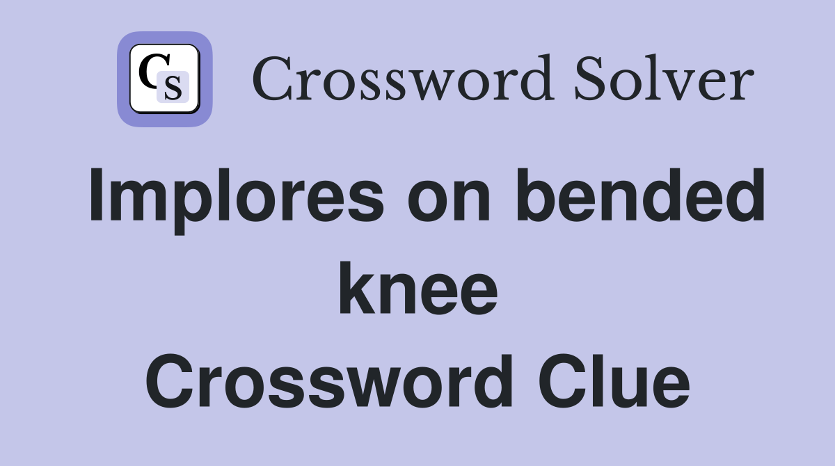 Implores on bended knee Crossword Clue