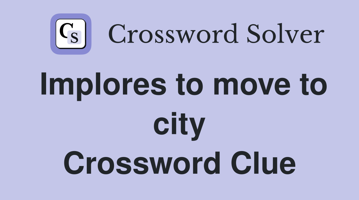 Implores to move to city Crossword Clue