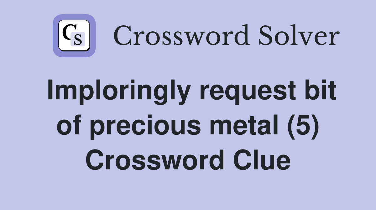 Imploringly request bit of precious metal (5) Crossword Clue
