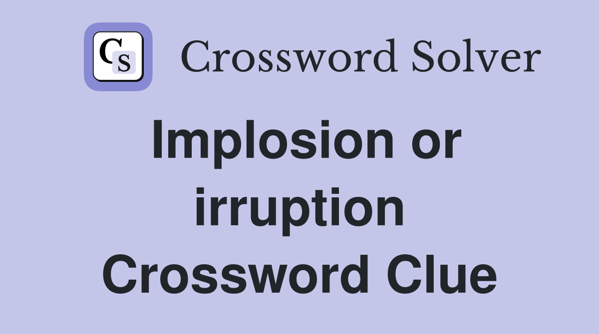 Implosion or irruption Crossword Clue