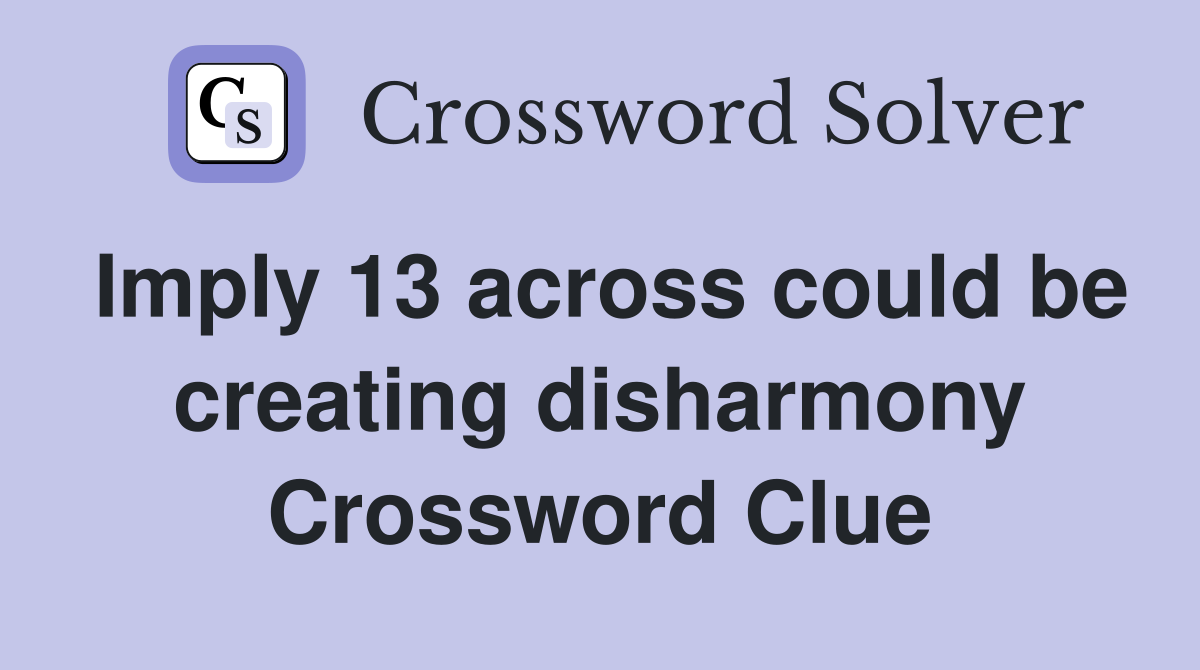 Imply 13 across could be creating disharmony Crossword Clue