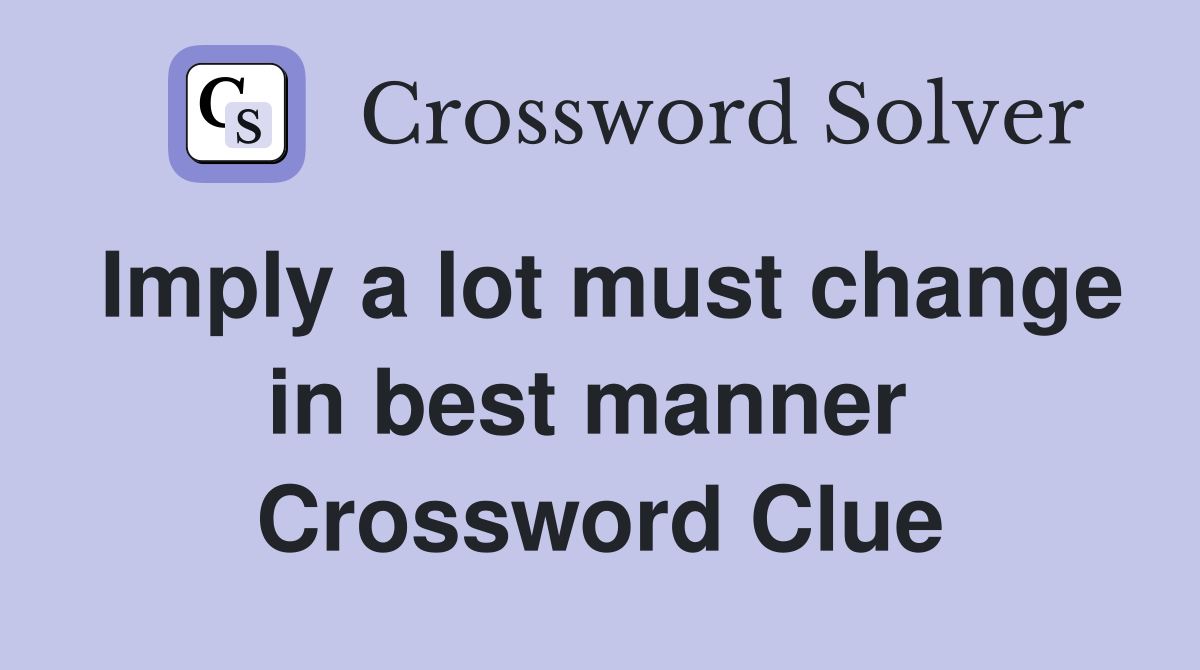 Imply a lot must change in best manner  Crossword Clue