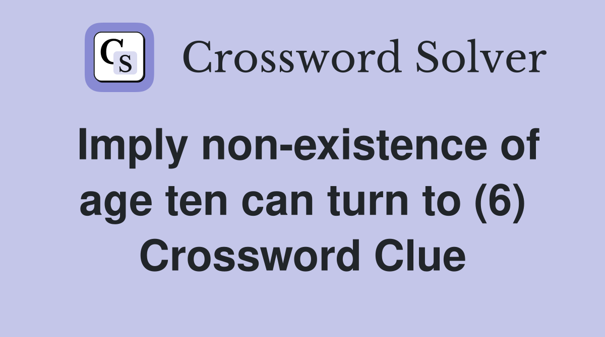 Imply non-existence of age ten can turn to (6) Crossword Clue