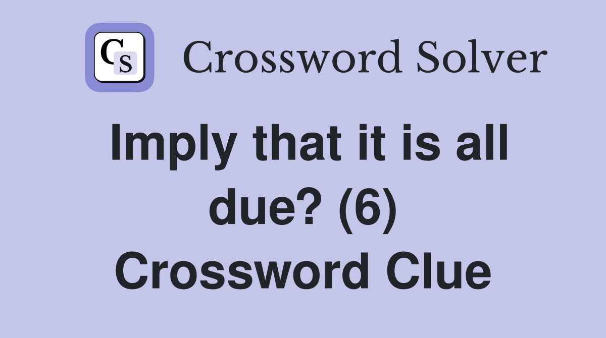 Imply that it is all due? (6) Crossword Clue