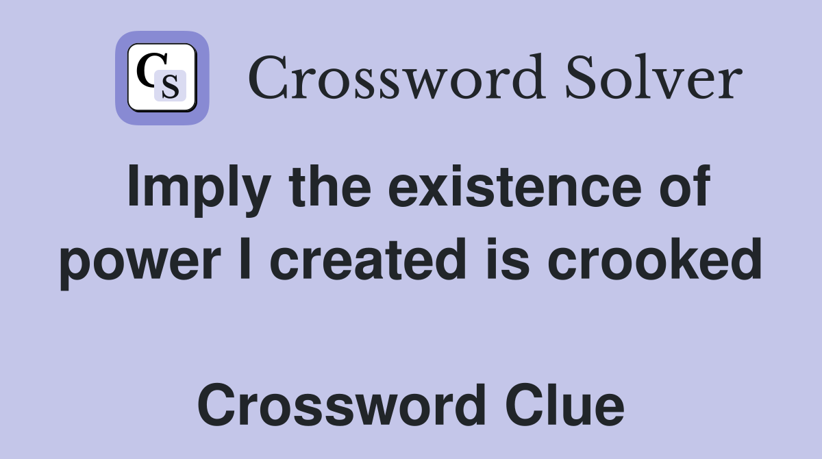 Imply the existence of power I created is crooked  Crossword Clue