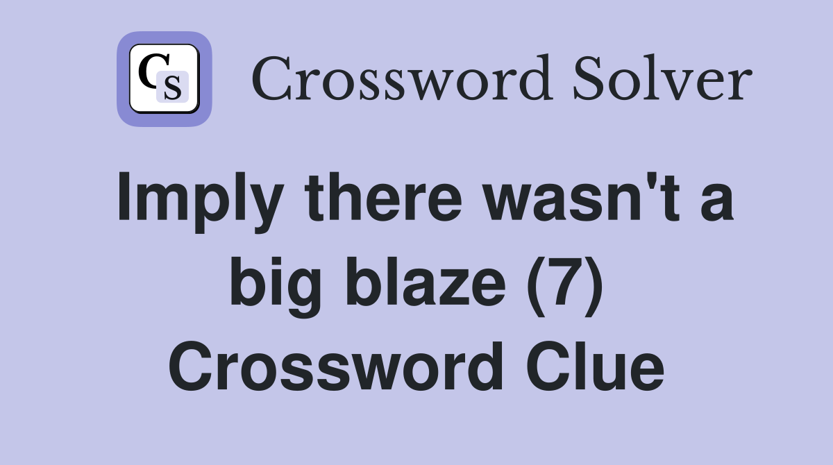 Imply there wasn't a big blaze (7) Crossword Clue