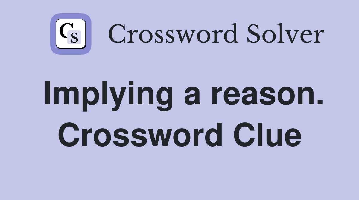 Implying a reason. Crossword Clue