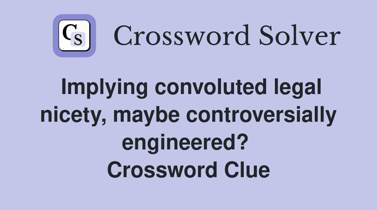Implying convoluted legal nicety, maybe controversially engineered?  Crossword Clue