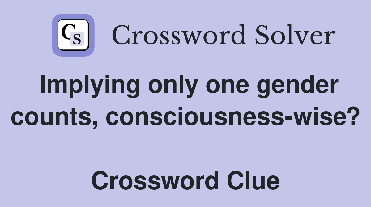 Implying only one gender counts, consciousness-wise?  Crossword Clue