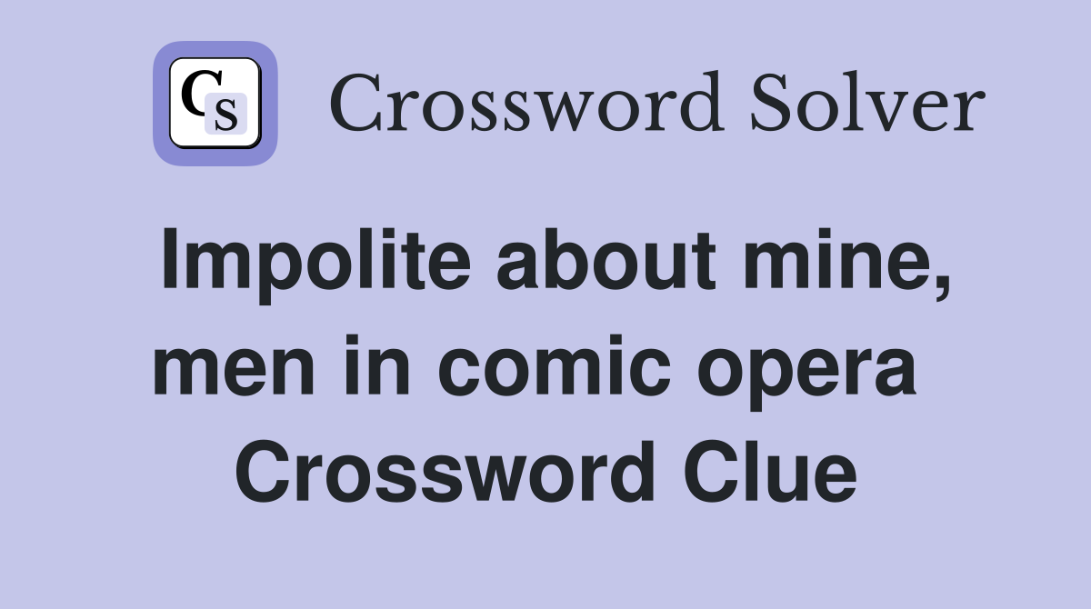 Impolite about mine, men in comic opera  Crossword Clue