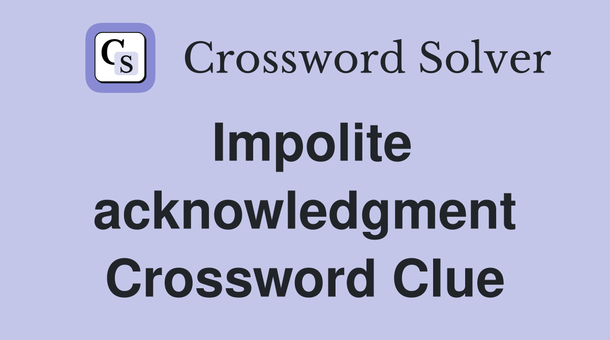 Impolite acknowledgment Crossword Clue
