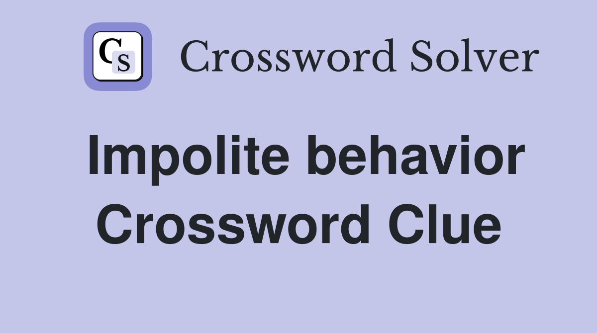 Impolite behavior Crossword Clue
