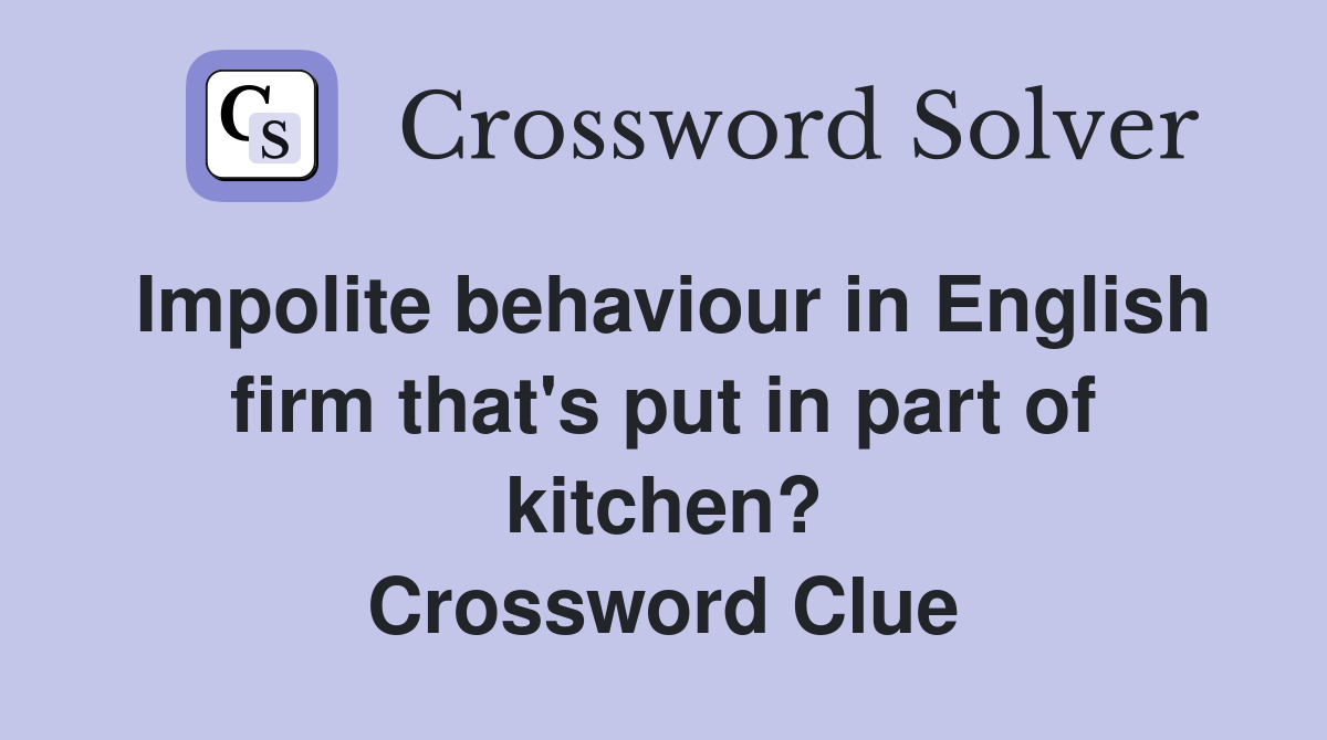 Impolite behaviour in English firm that's put in part of kitchen? Crossword Clue