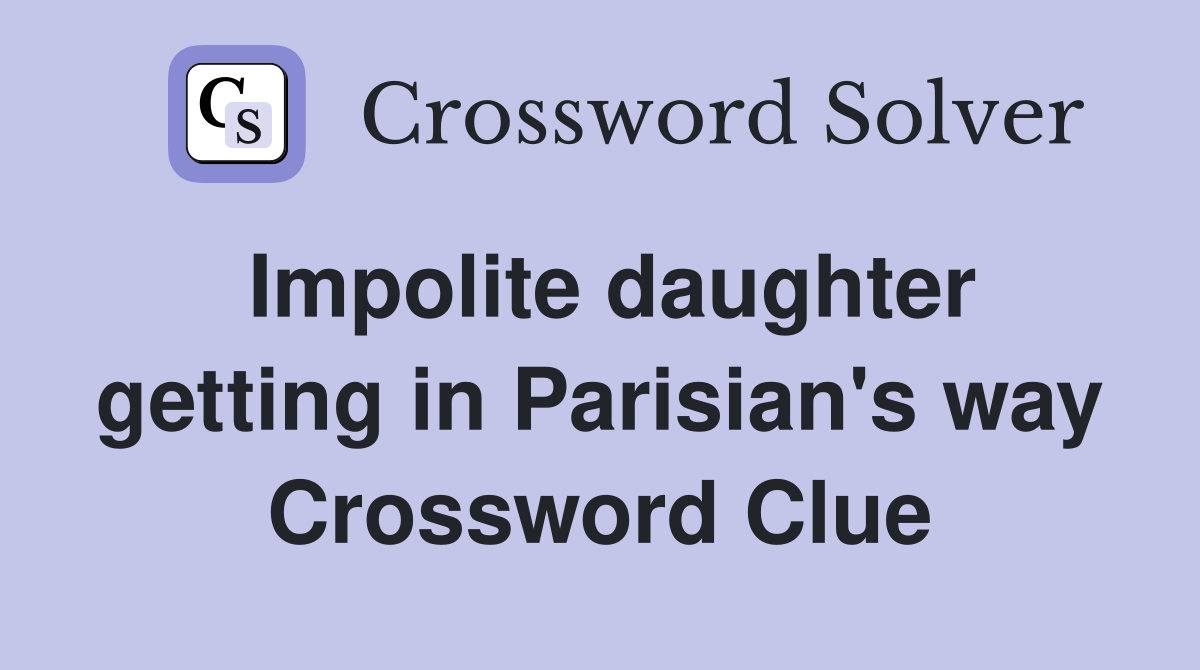 Impolite daughter getting in Parisian's way Crossword Clue