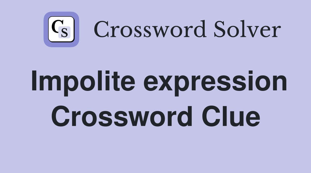Impolite expression Crossword Clue