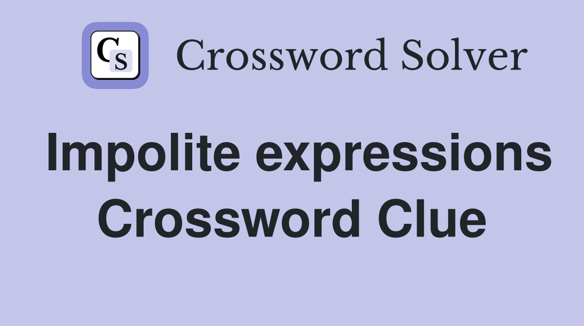 Impolite expressions Crossword Clue