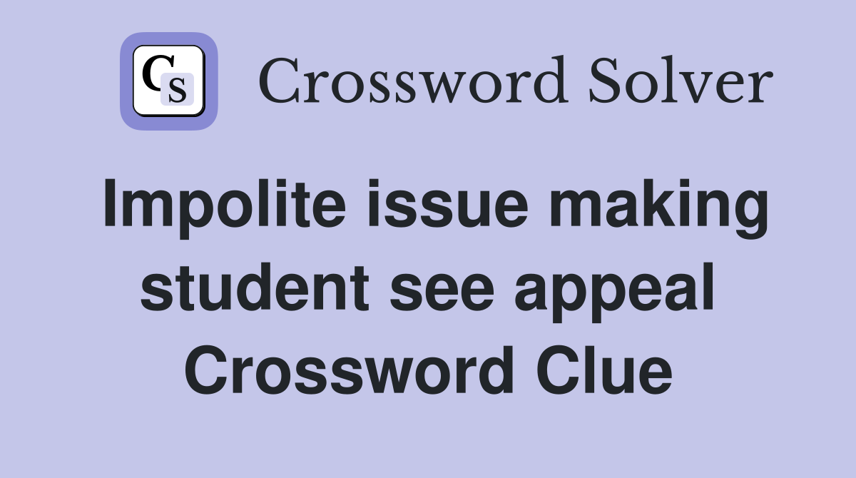 Impolite issue making student see appeal Crossword Clue