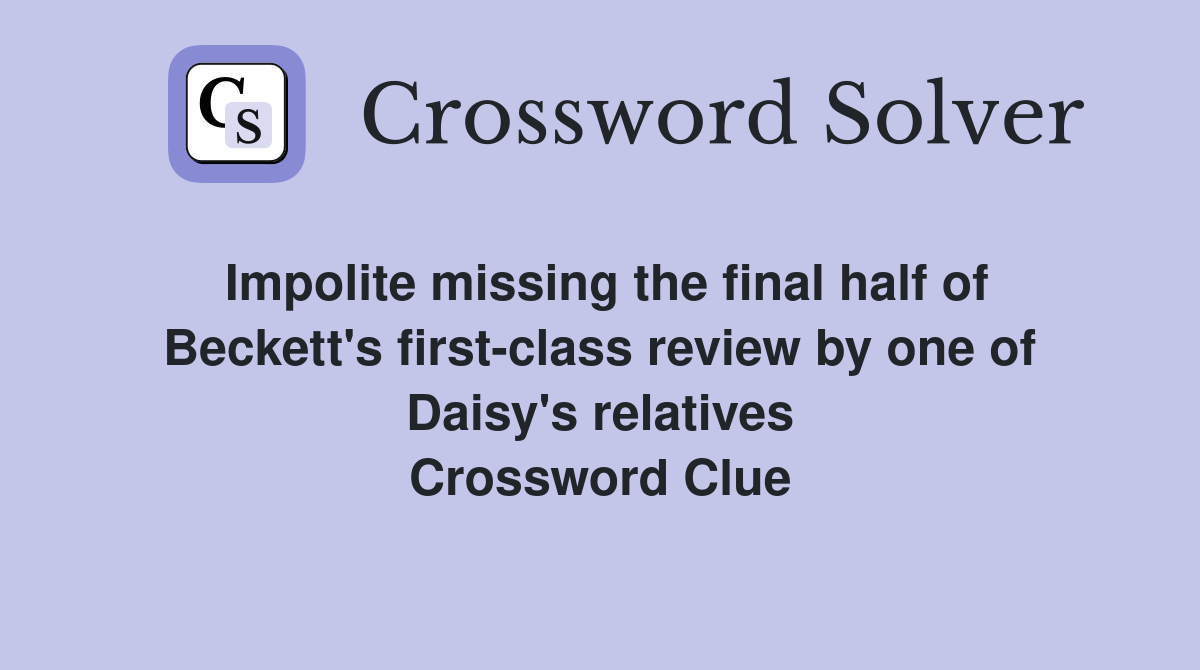 Impolite missing the final half of Beckett's first-class review by one of Daisy's relatives Crossword Clue